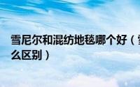 雪尼尔和混纺地毯哪个好（雪尼尔地毯和细纤维雪尼尔有什么区别）