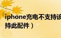 iphone充电不支持该设备（iphone充电不支持此配件）