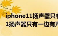 iphone11扬声器只有一边有声音（iphone11扬声器只有一边有声音）