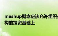 mashup概念应该允许组织在过去十年对面向服务的体系结构的投资基础上