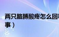 两只胳膊酸疼怎么回事（两只胳膊酸疼怎么回事）