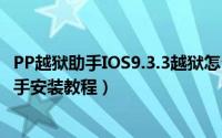 PP越狱助手IOS9.3.3越狱怎么安装（ios9.3.3越狱PP越狱助手安装教程）