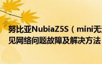 努比亚NubiaZ5S（mini无法连接网络 Nubia Z5S mini常见网络问题故障及解决方法）