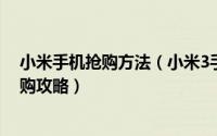 小米手机抢购方法（小米3手机抢购办法红米手机最实用抢购攻略）