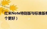 红米Note特别版与标准版有什么区别（特别版和标准版哪个更好）