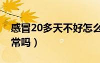 感冒20多天不好怎么办（感冒20多天不好正常吗）