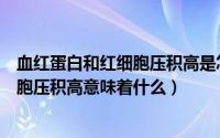 血红蛋白和红细胞压积高是怎么回事（红细胞血红蛋白红细胞压积高意味着什么）