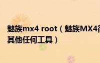 魅族mx4 root（魅族MX4简单获取root权限方法无需借助其他任何工具）