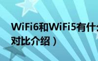 WiFi6和WiFi5有什么区别（WiFi6和WiFi5对比介绍）