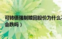 可转债强制赎回股价为什么不大跌（可转债被强制赎回正股会跌吗）