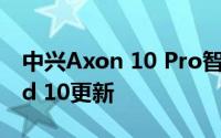 中兴Axon 10 Pro智能手机获得安卓Android 10更新