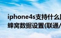 iphone4s支持什么网络（iphone4s的上网蜂窝数据设置(联通/移动)）