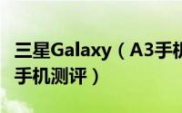 三星Galaxy（A3手机性能怎么样 Galaxy A3手机测评）