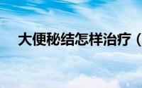 大便秘结怎样治疗（大便秘结怎么回事）