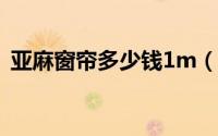 亚麻窗帘多少钱1m（亚麻窗帘多少钱一米）