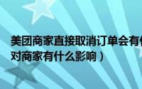 美团商家直接取消订单会有什么影响吗（美团商家取消订单对商家有什么影响）