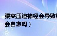 腰突压迫神经会导致膝盖疼吗（腰突压迫神经会自愈吗）