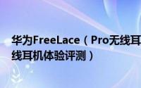 华为FreeLace（Pro无线耳机怎么样 华为FreeLace Pro无线耳机体验评测）