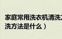 家庭常用洗衣机清洗方法（家庭常用洗衣机清洗方法是什么）