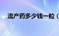 流产药多少钱一粒（流产药多少钱一盒）