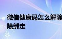 微信健康码怎么解除绑定 微信健康码怎么解除绑定 