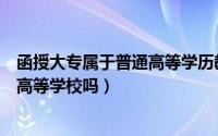 函授大专属于普通高等学历教育资格吗（函授大专属于普通高等学校吗）