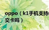 oppo（k1手机支持nfc吗 oppok1可以刷公交卡吗）