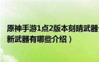 原神手游1点2版本刻晴武器介绍刻晴是否适合新武器（刻晴新武器有哪些介绍）