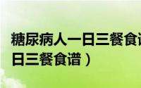 糖尿病人一日三餐食谱大全图片（糖尿病人一日三餐食谱）