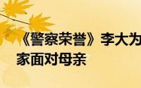 《警察荣誉》李大为有原型吗 李大为不愿回家面对母亲