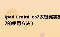 ipad（mini ios7太极完美越狱教程 ios7完美越狱工具太极7的使用方法）