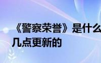 《警察荣誉》是什么时候更新的 电视剧是在几点更新的