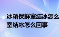 冰箱保鲜室结冰怎么回事怎样处理 冰箱保鲜室结冰怎么回事 