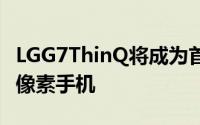 LGG7ThinQ将成为首款带有ARStickers的非像素手机