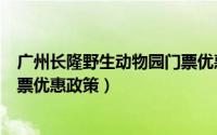 广州长隆野生动物园门票优惠条件（广州长隆野生动物园门票优惠政策）