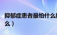 抑郁症患者最怕什么颜色（抑郁症患者最怕什么）