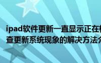 ipad软件更新一直显示正在检查更新（ipad一直显示正在检查更新系统现象的解决方法介绍）