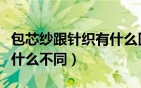 包芯纱跟针织有什么区别（包芯纱和包缠纱有什么不同）