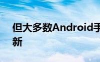 但大多数Android手机不太可能很快收到更新