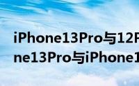 iPhone13Pro与12Pro哪个拍照更好（iPhone13Pro与iPhone12Pro拍照对比）