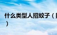 什么类型人招蚊子（招蚊子的人群有什么特点）