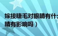 嫁接睫毛对眼睛有什么影响吗（嫁接睫毛对眼睛有影响吗）