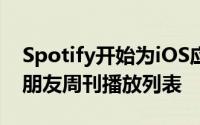 Spotify开始为iOS应用程序的用户测试新的朋友周刊播放列表