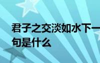 君子之交淡如水下一句 君子之交淡如水下一句是什么 