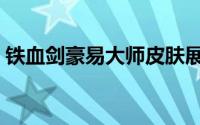 铁血剑豪易大师皮肤展示 铁血剑豪易多少钱 