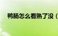 鸭肠怎么看熟了没（鸭肠如何看熟了没）