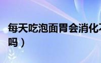 每天吃泡面胃会消化不良吗（每天吃泡面会瘦吗）