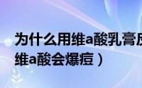 为什么用维a酸乳膏反而会起红疹（为什么用维a酸会爆痘）