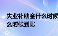 失业补助金什么时候到账济南 失业补助金什么时候到账 