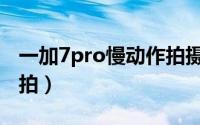 一加7pro慢动作拍摄（一加7Pro慢动作怎么拍）